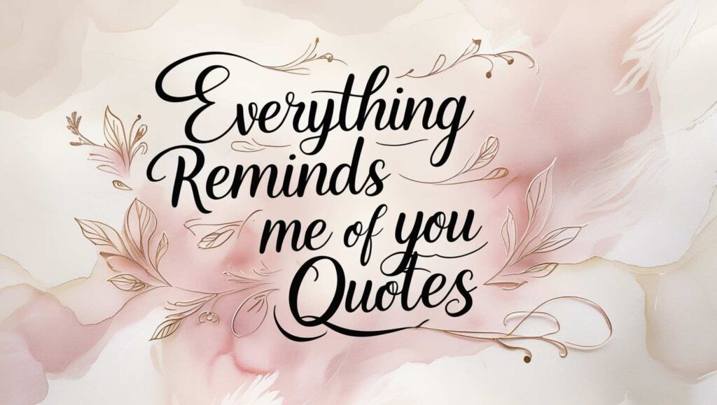 80+ Everything Reminds Me Of You Quotes