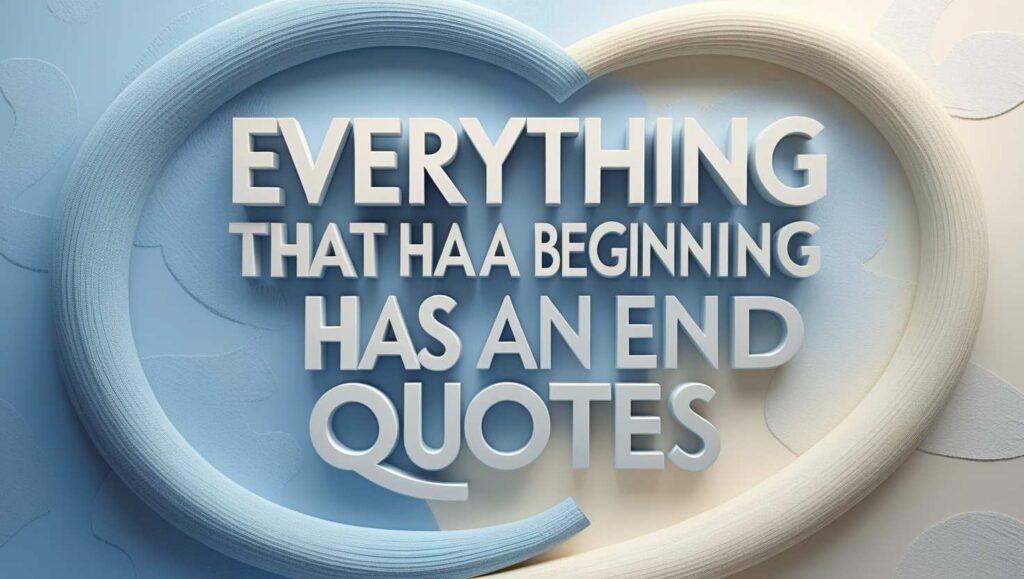 70+ Everything That Has A Beginning Has An End Quotes