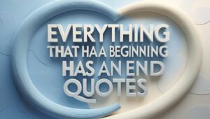 70+ Everything That Has A Beginning Has An End Quotes