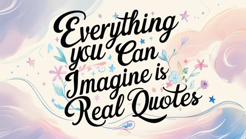 90+ Everything You Can Imagine Is Real Quotes