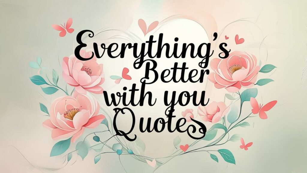 50+ Everything’s Better With You Quotes