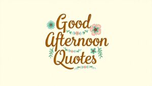 40+ Cheerful Good Afternoon Quotes