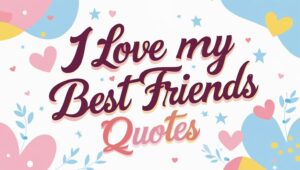 100+ Heartwarming I Love My Best Friends Quotes