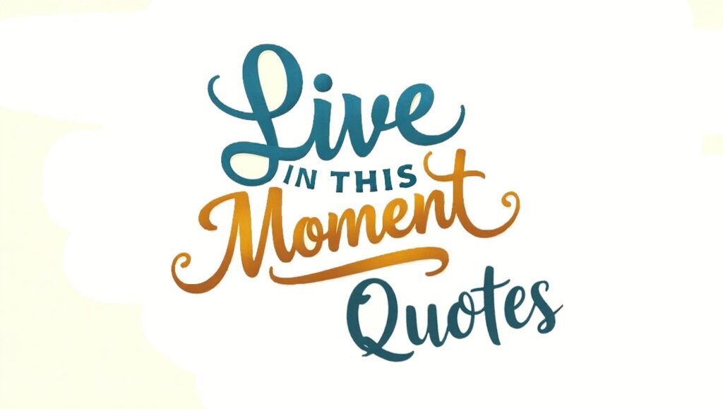 50+ Live In This Moment Quotes to Enjoy Life