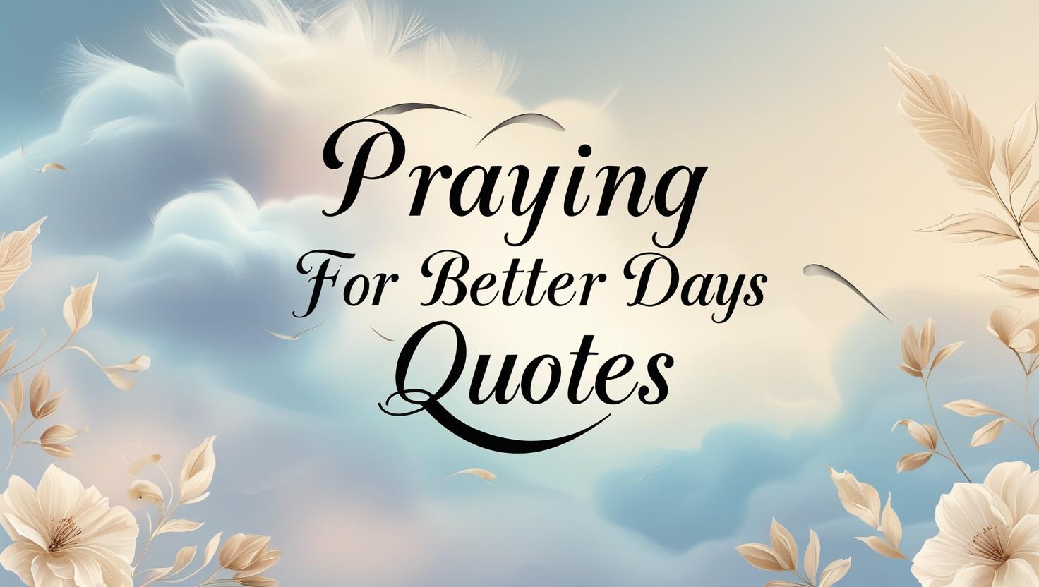 90+ Praying for Better Days Quotes