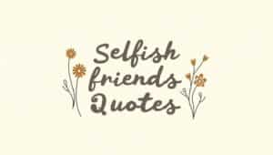 60+ Selfish Friends Quotes That Open Your Eyes
