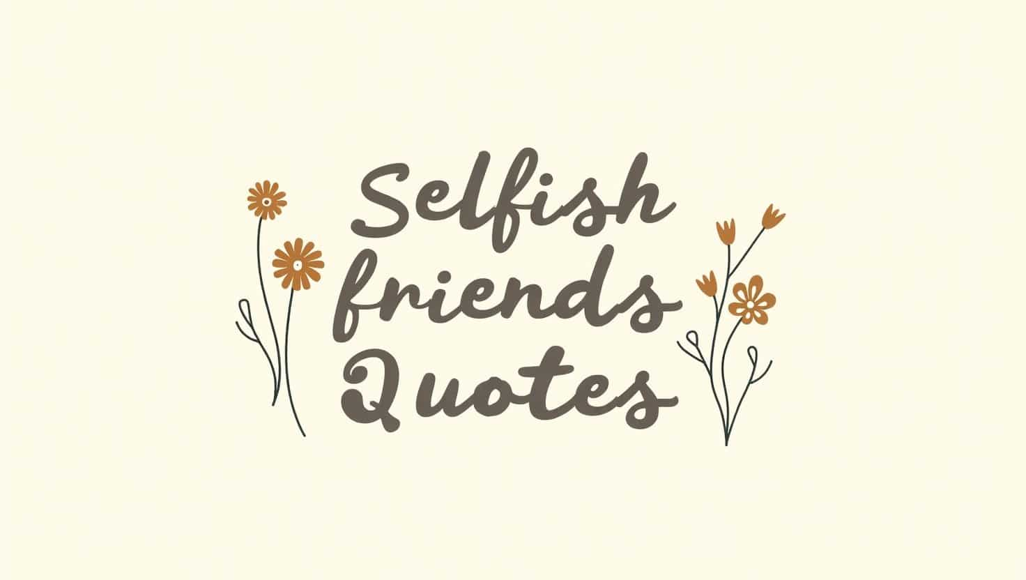 60+ Selfish Friends Quotes That Open Your Eyes