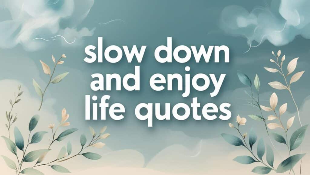 80+ Slow Down And Enjoy Life Quotes