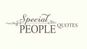 70+ Special People Quotes to Appreciate Loved Ones