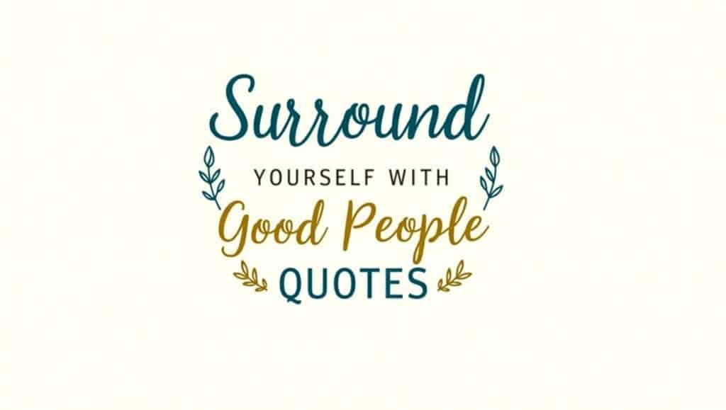 90+ Surround Yourself With Good People Quotes