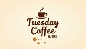 60+ Positive Tuesday Coffee Quotes