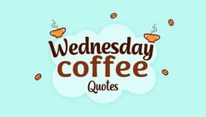 50+ Inspiring Wednesday Coffee Quotes