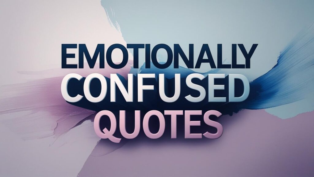 100+ Emotionally Confused Quotes